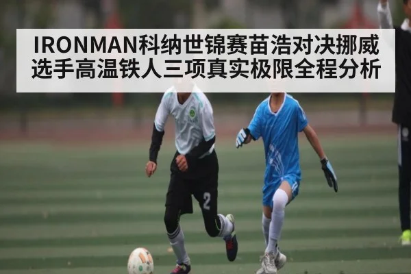 IRONMAN科纳世锦赛苗浩对决挪威选手高温铁人三项真实极限全程分析